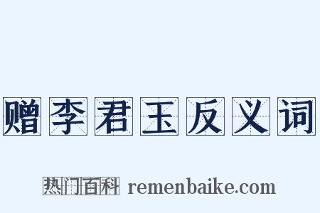 赠李君玉反义词是什么意思的图片